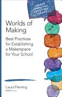 Worlds of Making: Najlepsze praktyki tworzenia przestrzeni dla twórców w szkole - Worlds of Making: Best Practices for Establishing a Makerspace for Your School