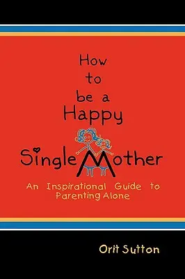 Jak być szczęśliwą samotną matką: Inspirujący przewodnik po samotnym rodzicielstwie - How to Be a Happy Single Mother: An Inspirational Guide to Parenting Alone