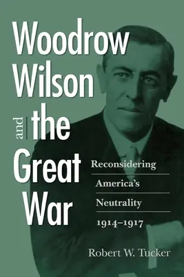 Woodrow Wilson i Wielka Wojna: ponowne rozważenie amerykańskiej neutralności w latach 1914-1917 - Woodrow Wilson and the Great War: Reconsidering America's Neutrality, 1914-1917