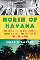 Na północ od Hawany: Nieopowiedziana historia brudnej polityki, tajnej dyplomacji i procesu kubańskiej piątki - North of Havana: The Untold Story of Dirty Politics, Secret Diplomacy, and the Trial of the Cuban Five