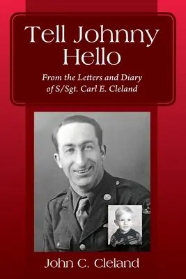 Tell Johnny Hello: Z listów i pamiętnika sierżanta Carla E. Clelanda - Tell Johnny Hello: From the Letters and Diary of S/Sgt. Carl E. Cleland