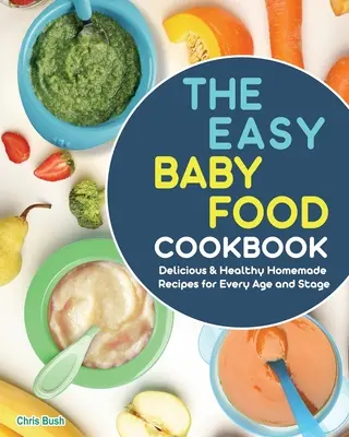 Łatwa książka kucharska dla niemowląt: Pyszne i zdrowe domowe przepisy dla dzieci w każdym wieku i na każdym etapie rozwoju - The Easy Baby Food Cookbook: Delicious & Healthy Homemade Recipes for Every Age and Stage