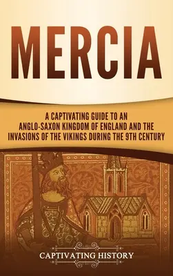 Mercia: porywający przewodnik po anglosaskim królestwie Anglii i najazdach wikingów w IX wieku - Mercia: A Captivating Guide to an Anglo-Saxon Kingdom of England and the Invasions of the Vikings during the 9th Century