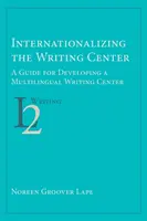 Internacjonalizacja Centrum Pisania: Przewodnik po rozwijaniu wielojęzycznego Writing Center - Internationalizing the Writing Center: A Guide for Developing a Multilingual Writing Center