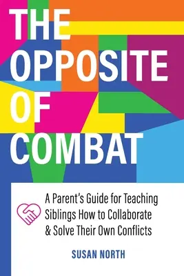 Przeciwieństwo walki: przewodnik dla rodziców uczący rodzeństwo współpracy i rozwiązywania własnych konfliktów - The Opposite of COMBAT: A Parents' Guide for Teaching Siblings How to Collaborate and Solve Their Own Conflicts