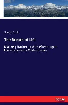 Oddech życia: Złe oddychanie i jego wpływ na przyjemności i życie człowieka - The Breath of Life: Mal-respiration, and its effects upon the enjoyments & life of man