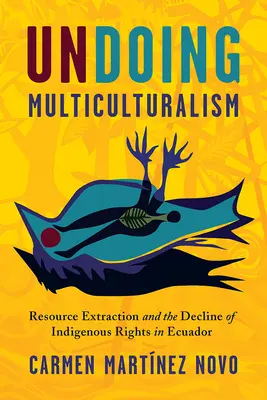 Cofanie wielokulturowości: Wydobycie zasobów i prawa rdzennej ludności w Ekwadorze - Undoing Multiculturalism: Resource Extraction and Indigenous Rights in Ecuador