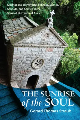 Wschód słońca duszy: Medytacje o modlitewnym bezruchu, ciszy, samotności i służbie w duchu św. - Sunrise of the Soul: Meditations on Prayerful Stillness, Silence, Solitude, and Service in the Spirit of St. Francis of Assisi