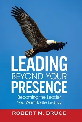 Leading Beyond Your Presence: Stawanie się liderem, którym chcesz być prowadzony - Leading Beyond Your Presence: Becoming The Leader You Want to be Led By