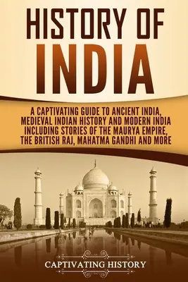 Historia Indii: A Captivating Guide to Ancient India, Medieval Indian History, and Modern India Including Stories of the Maurya Empire. - History of India: A Captivating Guide to Ancient India, Medieval Indian History, and Modern India Including Stories of the Maurya Empire