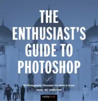 Przewodnik entuzjasty po Photoshopie: 64 zasady fotografii, które musisz znać - The Enthusiast's Guide to Photoshop: 64 Photographic Principles You Need to Know