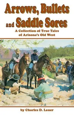 Strzały, kule i odleżyny: Zbiór prawdziwych opowieści ze Starego Zachodu w Arizonie - Arrows, Bullets and Saddle Sores: A Collection of True Tales of Arizona's Old West