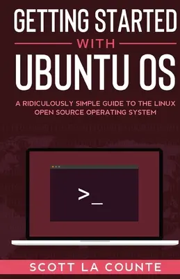 Pierwsze kroki z Ubuntu OS: Niezwykle prosty przewodnik po otwartym systemie operacyjnym Linux - Getting Started With Ubuntu OS: A Ridiculously Simple Guide to the Linux Open Source Operating System