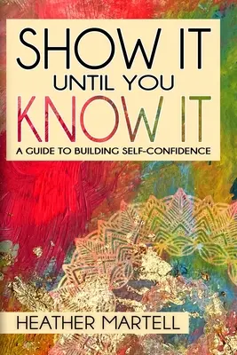 Pokaż to, dopóki się nie dowiesz: Przewodnik po budowaniu pewności siebie - Show It Until You Know It: A Guide to Building Self-Confidence