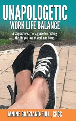 Unapologetic Work Life Balance: Przewodnik korporacyjnego wojownika po tworzeniu życia, które kochasz w pracy i w domu - Unapologetic Work Life Balance: A Corporate Warrior's Guide to Creating the Life You Love at Work and Home