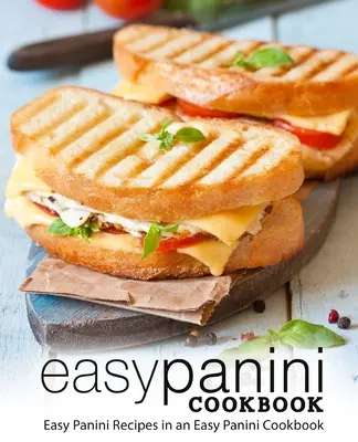 Łatwa książka kucharska Panini: Łatwe przepisy na panini w łatwej książce kucharskiej panini (wydanie 2) - Easy Panini Cookbook: Easy Panini Recipes in an Easy Panini Cookbook (2nd Edition)