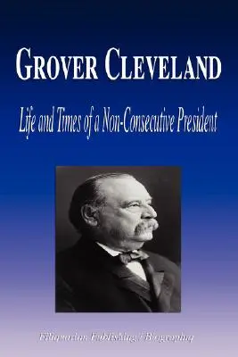 Grover Cleveland - Życie i czasy niekonsekwentnego prezydenta (Biografia) - Grover Cleveland - Life and Times of a Non-Consecutive President (Biography)