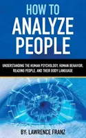 Jak analizować ludzi: Zrozumienie ludzkiej psychologii, ludzkiego zachowania, czytania ludzi i ich mowy ciała - How to Analyze People: Understanding the Human Psychology, Human Behavior, Reading People, and Their Body Language