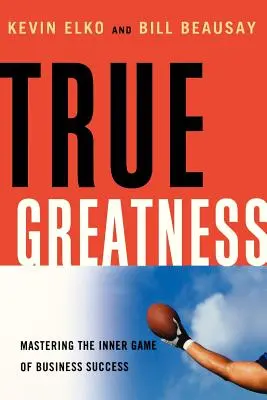 Prawdziwa wielkość: Opanowanie wewnętrznej gry sukcesu w biznesie - True Greatness: Mastering the Inner Game of Business Success