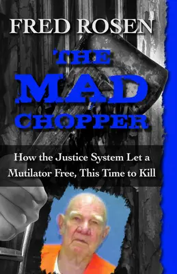 The Mad Chopper: Jak system sprawiedliwości wypuścił okaleczyciela, tym razem by zabijał - The Mad Chopper: How the Justice System Let a Mutilator Free, This Time to Kill