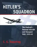 Eskadra Hitlera: Osobisty samolot i jednostka transportowa Fuehrera, 1933-1945 - Hitler's Squadron: The Fuehrer's Personal Aircraft and Transport Unit, 1933 - 1945