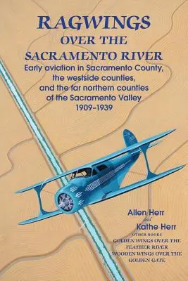 Ragwings Over The Sacramento River: Wczesne lotnictwo w hrabstwie Sacramento, hrabstwach zachodnich i dalekich północnych hrabstwach doliny Sacramento - Ragwings Over The Sacramento River: Early aviation in Sacramento County, the westside counties, and the far northern counties of the Sacramento Valley