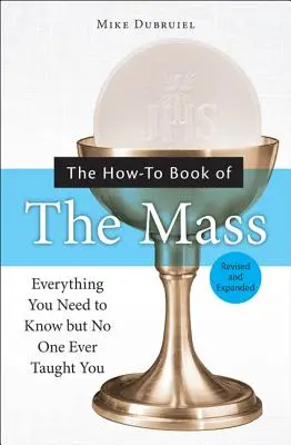 Księga mszy świętej: Wszystko, co musisz wiedzieć, ale nikt nigdy cię nie nauczył - The How-To Book of the Mass: Everything You Need to Know But No One Ever Taught You