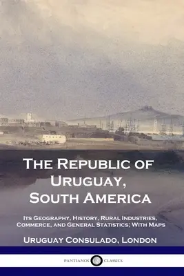 Republika Urugwaju w Ameryce Południowej: jej geografia, historia, przemysł wiejski, handel i ogólne statystyki; z mapami - The Republic of Uruguay, South America: Its Geography, History, Rural Industries, Commerce, and General Statistics; With Maps