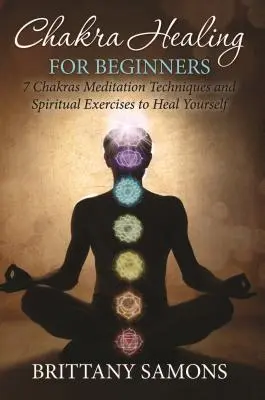 Uzdrawianie czakr dla początkujących: 7 technik medytacji czakr i ćwiczenia duchowe, aby się uzdrowić - Chakra Healing For Beginners: 7 Chakras Meditation Techniques and Spiritual Exercises to Heal Yourself