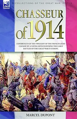 Chasseur of 1914 - Doświadczenia zmierzchu francuskiej lekkiej kawalerii młodego oficera podczas wczesnych bitew Wielkiej Wojny w Europie - Chasseur of 1914 - Experiences of the twilight of the French Light Cavalry by a young officer during the early battles of the Great War in Europe