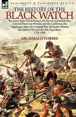 Historia Czarnej Straży: wojna siedmioletnia w Europie, wojna francusko-indyjska, kolonialna granica amerykańska i Karaiby, wojna napoleońska - The History of the Black Watch: the Seven Years War in Europe, the French and Indian War, Colonial American Frontier and the Caribbean, the Napoleonic