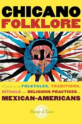 Chicano Folklore: Przewodnik po opowieściach ludowych, tradycjach, rytuałach i praktykach religijnych meksykańskich Amerykanów - Chicano Folklore: A Guide to the Folktales, Traditions, Rituals and Religious Practices of Mexican Americans
