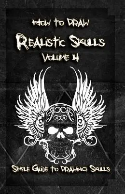 Jak rysować realistyczne czaszki Tom 4: Prosty przewodnik po rysowaniu czaszek - How to Draw Realistic Skulls Volume 4: Simple Guide to Drawing Skulls