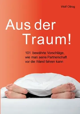 Aus der Traum: 101 najważniejszych wskazówek, w jaki sposób człowiek może odnaleźć się w związku partnerskim. - Aus der Traum: 101 bewhrte Vorschlge, wie man seine Partnerschaft vor die Wand fahren kann.