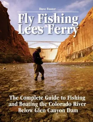 Wędkarstwo muchowe Lees Ferry: Kompletny przewodnik po wędkowaniu i pływaniu łódką po rzece Kolorado poniżej zapory Glen Canyon - Fly Fishing Lees Ferry: The Complete Guide to Fishing and Boating the Colorado River Below Glen Canyon Dam