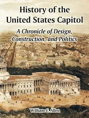 Historia Kapitolu Stanów Zjednoczonych: Kronika projektowania, budowy i polityki - History of the United States Capitol: A Chronicle of Design, Construction, and Politics