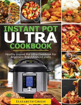 Książka kucharska Instant Pot Ultra: Zdrowa książka kucharska Instant Pot Ultra dla początkujących i zaawansowanych - Instant Pot Ultra Cookbook: Healthy Instant Pot Ultra Recipe Book for Beginners and Advanced Users