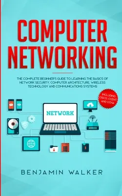 Computer Networking: Kompletny przewodnik dla początkujących do nauki podstaw bezpieczeństwa sieci, architektury komputerowej, technologii bezprzewodowej a - Computer Networking: The Complete Beginner's Guide to Learning the Basics of Network Security, Computer Architecture, Wireless Technology a