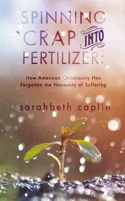 Przekształcanie śmieci w nawóz: Jak amerykańskie chrześcijaństwo zapomniało o konieczności cierpienia - Spinning Crap Into Fertilizer: How American Christianity has forgotten the necessity of suffering