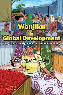 Wanjiku w globalnym rozwoju: Codzienność zwykłych kobiet w Kenii - Wanjiku in Global Development: Everyday Ordinary Women Livelihood Economy in Kenya