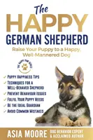 Szczęśliwy owczarek niemiecki: Wychowaj szczeniaka na szczęśliwego, dobrze wychowanego psa - The Happy German Shepherd: Raise Your Puppy to a Happy, Well-Mannered dog