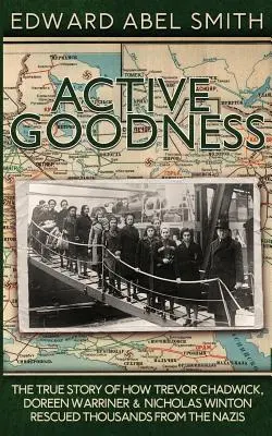 Aktywna dobroć: Prawdziwa historia o tym, jak Trevor Chadwick, Doreen Warriner i Nicholas Winton uratowali tysiące ludzi przed nazistami - Active Goodness: The True Story Of How Trevor Chadwick, Doreen Warriner & Nicholas Winton Saved Thousands From The Nazis