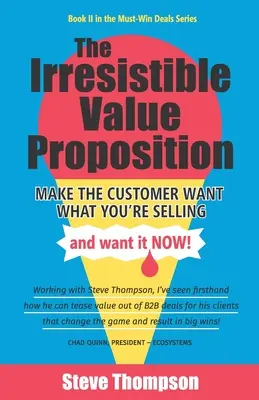 Nieodparta propozycja wartości: Spraw, by klient chciał tego, co sprzedajesz i chciał tego teraz - The Irresistible Value Proposition: Make the Customer Want What You're Selling and Want It Now