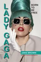 Lady Gaga - Born to Be Free: Nieautoryzowana biografia - Lady Gaga - Born to Be Free: An Unauthorized Biography