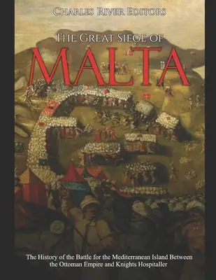 Wielkie oblężenie Malty: Historia bitwy o wyspę na Morzu Śródziemnym między Imperium Osmańskim a Rycerzami Szpitalnymi - The Great Siege of Malta: The History of the Battle for the Mediterranean Island Between the Ottoman Empire and Knights Hospitaller