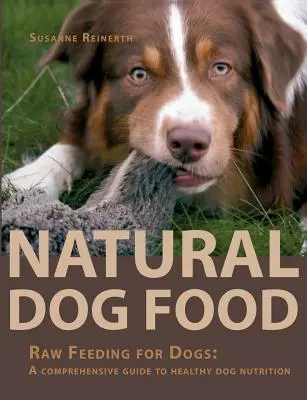 Naturalna karma dla psów: Surowa karma dla psów: kompleksowy przewodnik po zdrowym żywieniu psów - Natural Dog Food: Raw Feeding for Dogs: A comprehensive guide to healthy dog nutrition