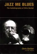 Jazz Me Blues: Autobiografia Chrisa Barbera - Jazz Me Blues: The Autobiography of Chris Barber