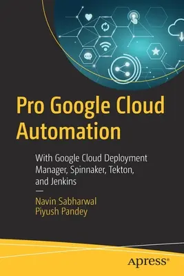 Pro Google Cloud Automation: Google Cloud Deployment Manager, Spinnaker, Tekton i Jenkins. - Pro Google Cloud Automation: With Google Cloud Deployment Manager, Spinnaker, Tekton, and Jenkins