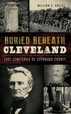 Pochowany pod Cleveland: Zaginione cmentarze hrabstwa Cuyahoga - Buried Beneath Cleveland: Lost Cemeteries of Cuyahoga County