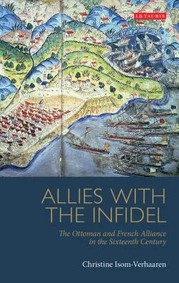 Sojusznicy z niewiernymi: Sojusz osmański i francuski w XVI wieku - Allies with the Infidel: The Ottoman and French Alliance in the Sixteenth Century